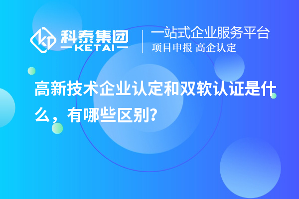 高新技術(shù)企業(yè)認定和雙軟認證是什么，有哪些區(qū)別？