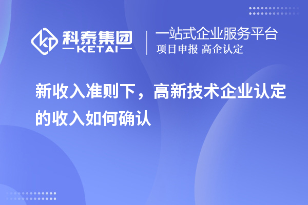 新收入準則下，高新技術企業認定的收入如何確認