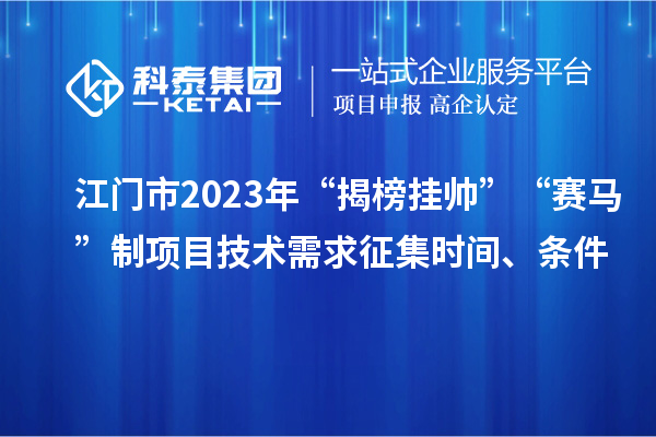 江門(mén)市2023年“揭榜掛帥”“賽馬”制項(xiàng)目技術(shù)需求征集時(shí)間、條件