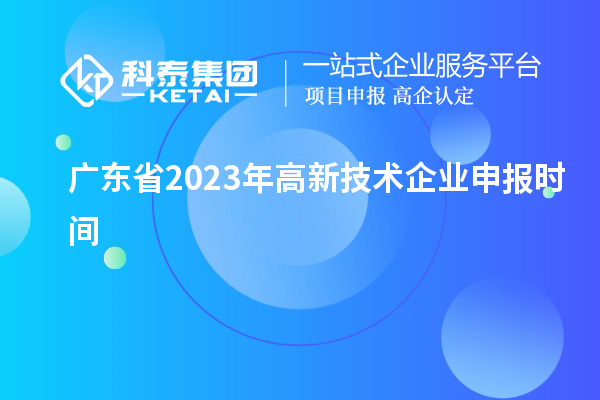 廣東省2023年高新技術企業申報時間