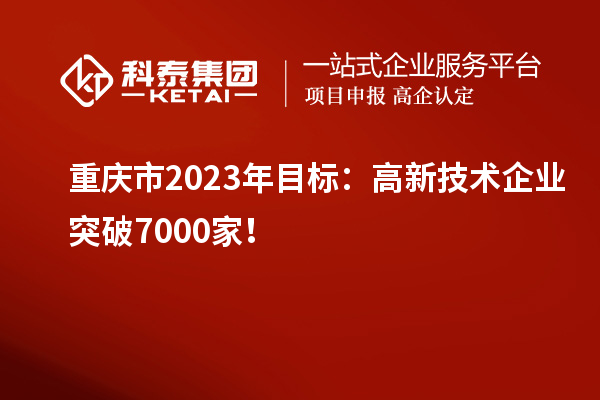 重慶市2023年目標:高新技術企業突破7000家!