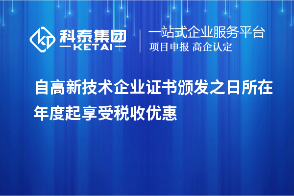 自高新技術企業證書頒發之日所在年度起享受稅收優惠