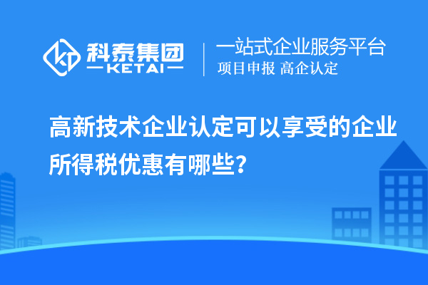 <a href=http://www.duckwijs.com target=_blank class=infotextkey>高新技術企業認定</a>可以享受的企業所得稅優惠有哪些？