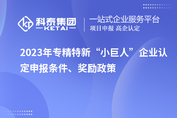 2023年專精特新“小巨人”企業認定申報條件、獎勵政策