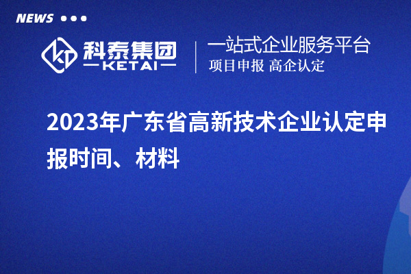 2023年廣東省高新技術企業認定申報時間、材料