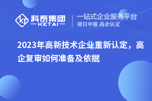 2023年高新技術(shù)企業(yè)重新認(rèn)定,高企復(fù)審如何準(zhǔn)備及依據(jù)