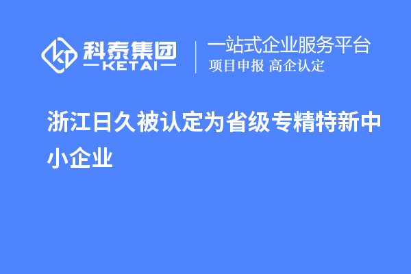 浙江日久被認定為省級專精特新中小企業