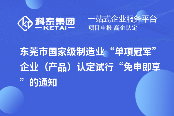 東莞市國家級制造業“單項冠軍”企業(產品)認定試行“免申即享”的通知