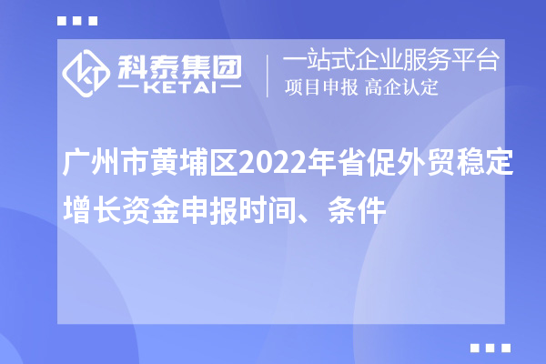 廣州市黃埔區(qū)2022年省促外貿穩(wěn)定增長資金申報時間、條件