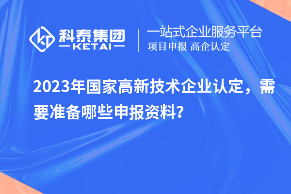 2023年國家高新技術企業認定，需要準備哪些申報資料？