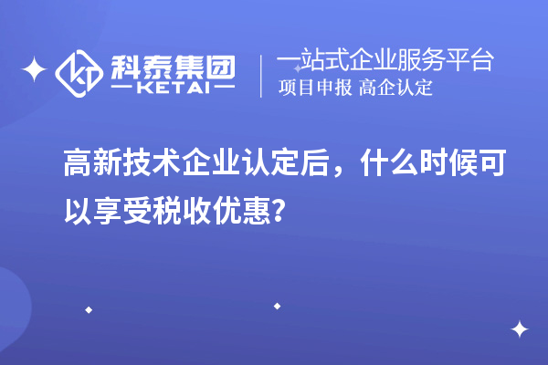 <a href=http://www.duckwijs.com target=_blank class=infotextkey>高新技術企業認定</a>后，什么時候可以享受稅收優惠？