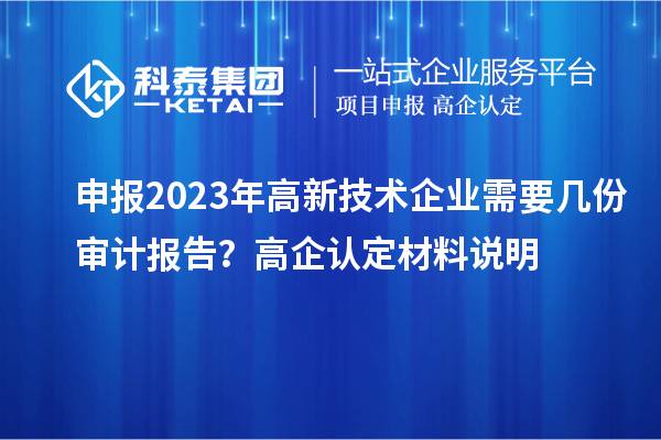 申報2023年高新技術企業需要幾份審計報告？高企認定材料說明