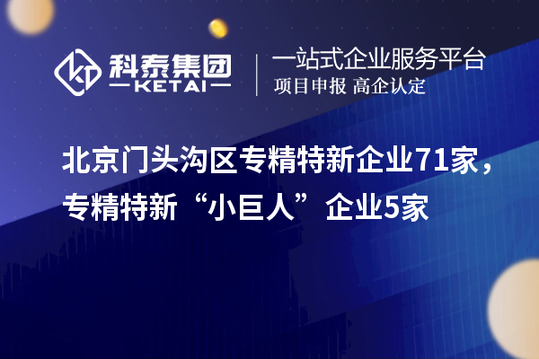 北京門頭溝區專精特新企業71家,專精特新“小巨人”企業5家