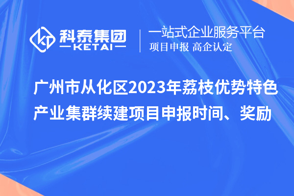 廣州市從化區2023年荔枝優勢特色產業集群續建項目申報時間、獎勵