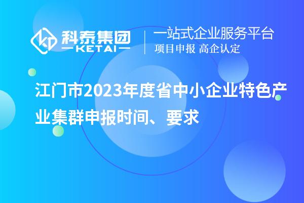 江門市2023年度省中小企業特色產業集群申報時間、要求