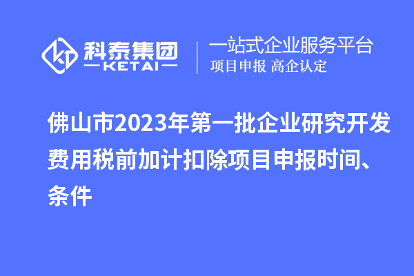 佛山市2023年第一批企業研究開發費用稅前加計扣除<a href=http://www.duckwijs.com/shenbao.html target=_blank class=infotextkey>項目申報</a>時間、條件