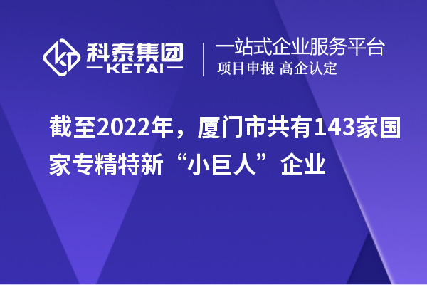 截至2022年，廈門市共有143家國家專精特新“小巨人”企業