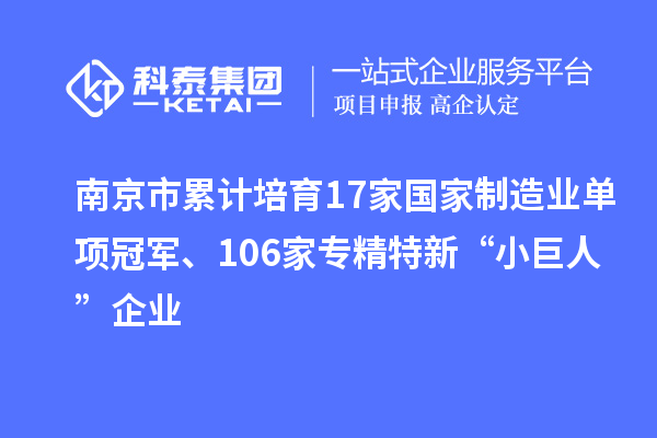南京市累計(jì)培育17家國家制造業(yè)單項(xiàng)冠軍、106家專精特新“小巨人”企業(yè)