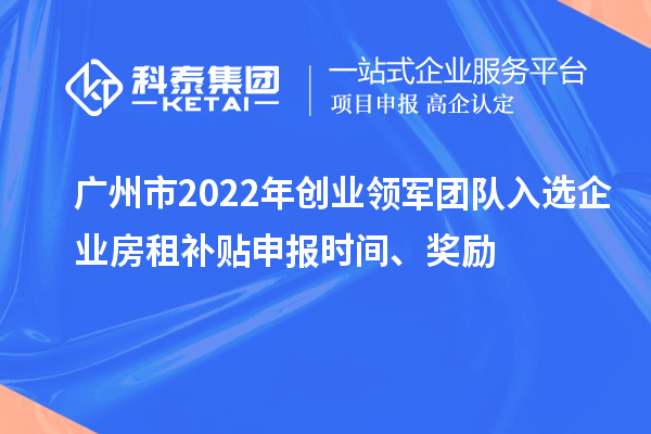 廣州市2022年創業領軍團隊入選企業房租補貼申報時間、獎勵