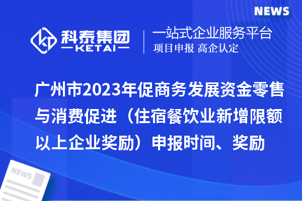 廣州市2023年促商務發展資金零售與消費促進（住宿餐飲業新增限額以上企業獎勵）申報時間、獎勵
