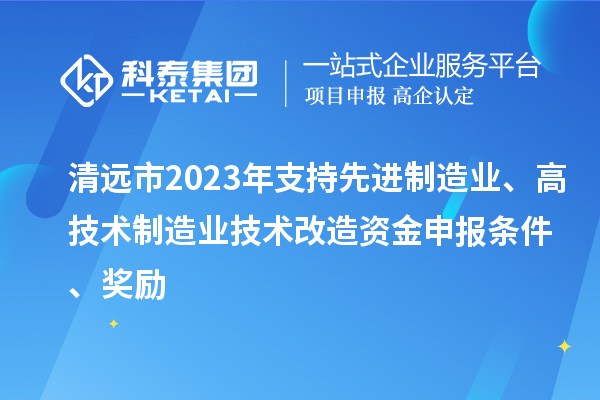 清遠市2023年支持先進制造業、高技術制造業技術改造資金申報條件、獎勵