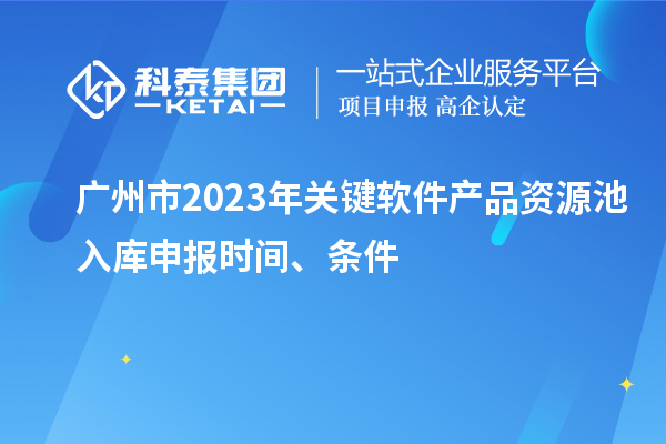 廣州市2023年關鍵軟件產品資源池入庫申報時間、條件