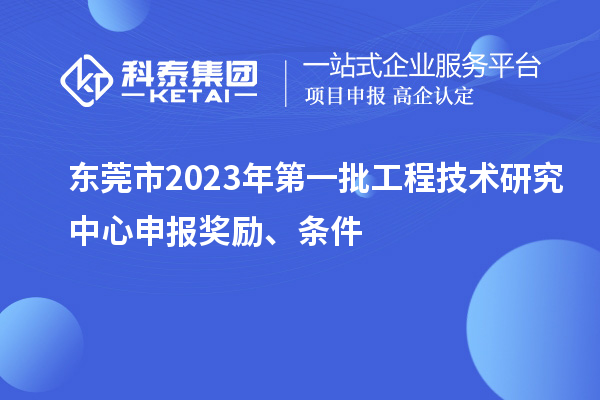 東莞市2023年第一批<a href=http://www.duckwijs.com/fuwu/gongchengzhongxin.html target=_blank class=infotextkey>工程技術研究中心申報</a>獎勵、條件