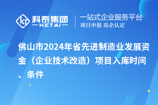 佛山市2024年省先進制造業發展資金（企業技術改造）項目入庫時間、條件