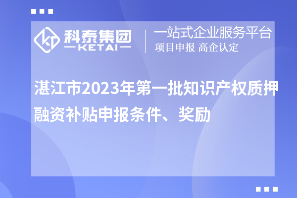 湛江市2023年第一批知識產權質押融資補貼申報條件、獎勵