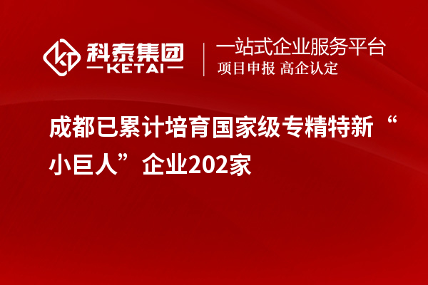 成都已累計培育國家級專精特新“小巨人”企業202家