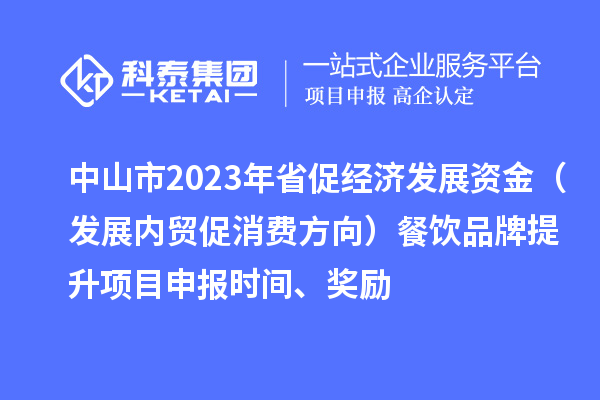 中山市2023年省促經(jīng)濟發(fā)展資金(發(fā)展內(nèi)貿(mào)促消費方向)餐飲品牌提升<a href=http://www.duckwijs.com/shenbao.html target=_blank class=infotextkey>項目申報</a>時間、獎勵