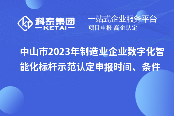中山市2023年制造業企業數字化智能化標桿示范認定申報時間、條件