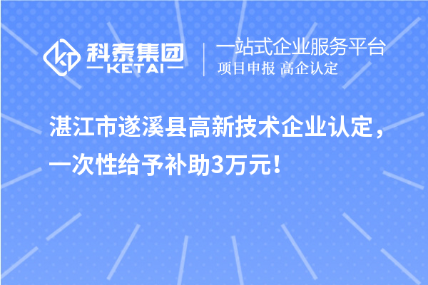 湛江市遂溪縣高新技術企業(yè)認定,一次性給予補助3萬元!