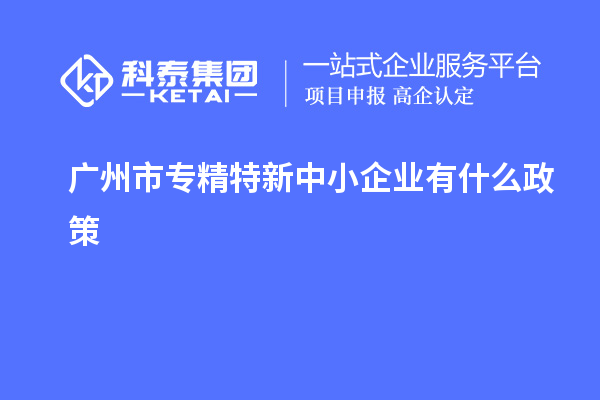 <a href=http://www.duckwijs.com/guangzhou/ target=_blank class=infotextkey>廣州市專精特新</a>中小企業有什么政策