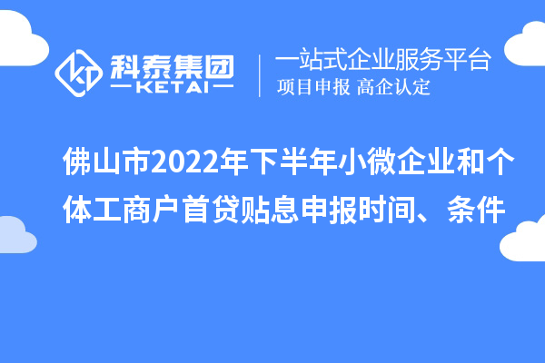 佛山市2022年下半年小微企業和個體工商戶首貸貼息申報時間、條件