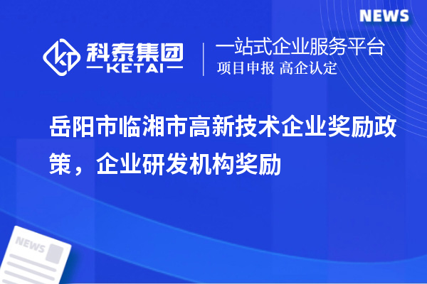 岳陽市臨湘市高新技術企業(yè)獎勵政策,企業(yè)研發(fā)機構獎勵
