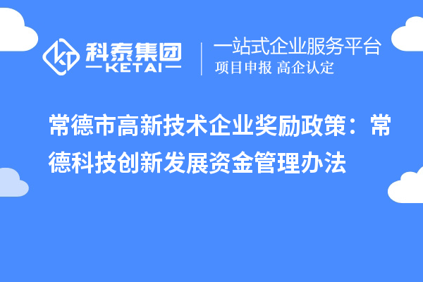 常德市高新技術企業獎勵政策：常德科技創新發展資金管理辦法