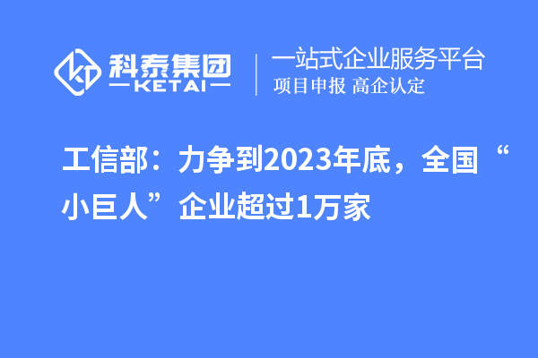 工信部:力爭到2023年底,全國“小巨人”企業超過1萬家
