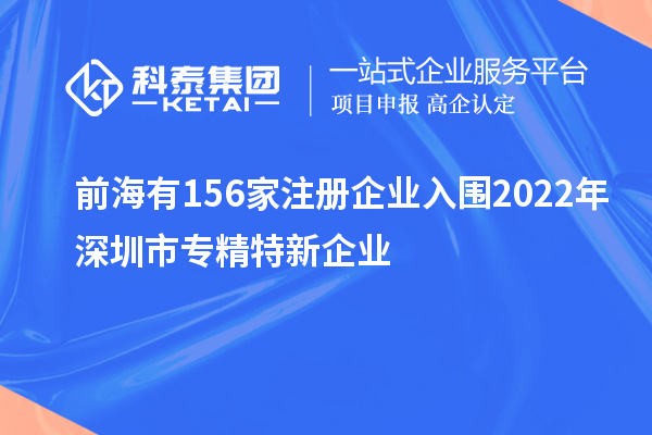 前海有156家注冊企業入圍2022年深圳市專精特新企業