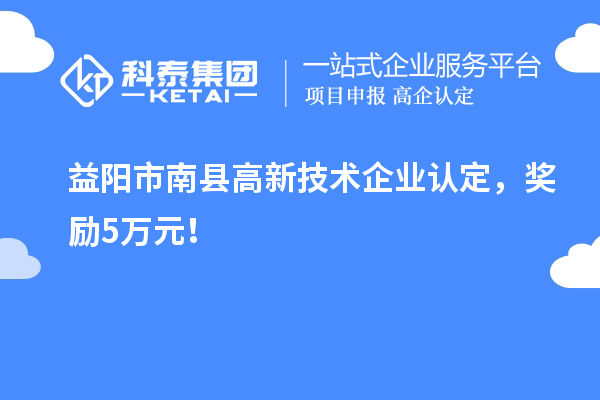 益陽(yáng)市南縣<a href=http://www.duckwijs.com target=_blank class=infotextkey>高新技術(shù)企業(yè)認(rèn)定</a>，獎(jiǎng)勵(lì)5萬(wàn)元！