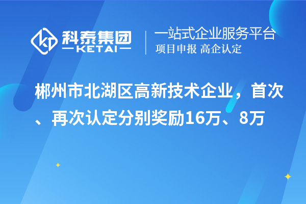 郴州市北湖區(qū)高新技術(shù)企業(yè)，首次、再次認(rèn)定分別獎(jiǎng)勵(lì)16萬、8萬