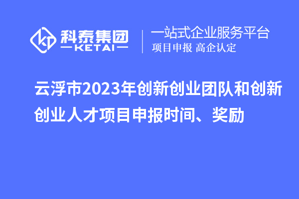 云浮市2023年創新創業團隊和創新創業人才<a href=http://www.duckwijs.com/shenbao.html target=_blank class=infotextkey>項目申報</a>時間、獎勵