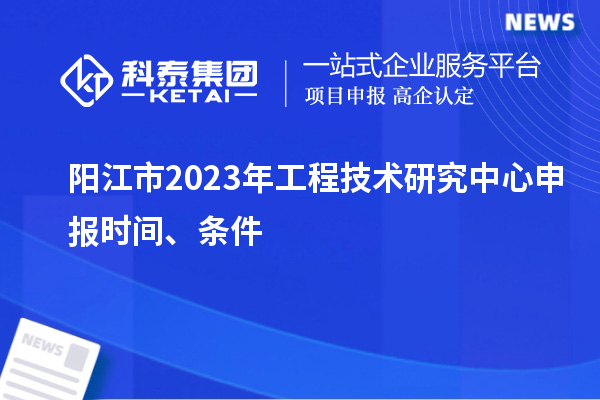 陽江市2023年<a href=http://www.duckwijs.com/fuwu/gongchengzhongxin.html target=_blank class=infotextkey>工程技術研究中心申報</a>時間、條件