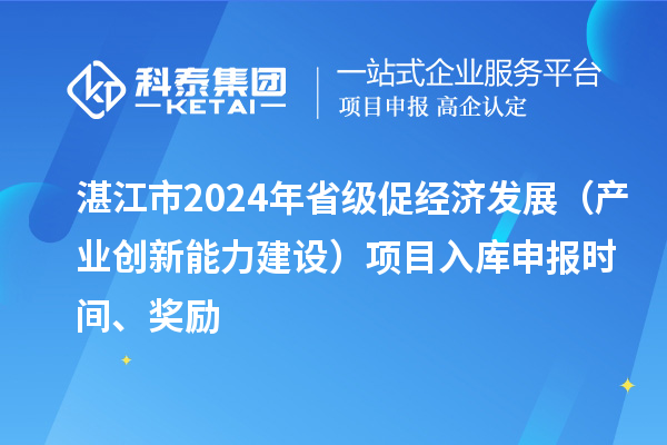 湛江市2024年省級促經濟發展(產業創新能力建設)項目入庫申報時間、獎勵