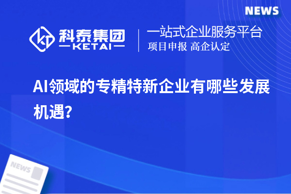 AI領域的專精特新企業有哪些發展機遇?