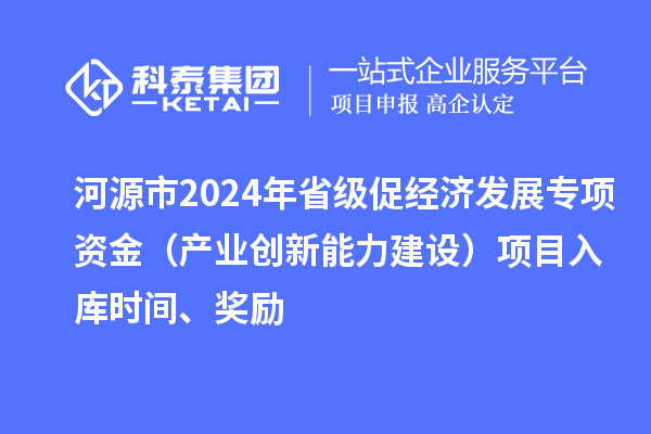 河源市2024年省級促經濟發展專項資金(產業創新能力建設)項目入庫時間、獎勵