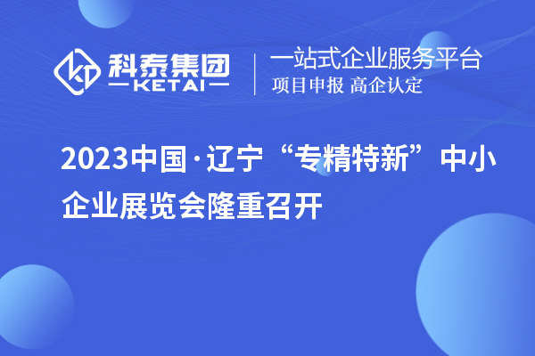 2023中國·遼寧“專精特新”中小企業展覽會隆重召開
