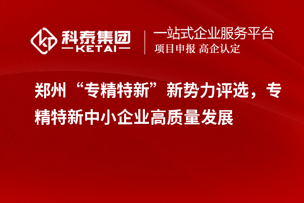 鄭州“專精特新”新勢力評選,<a href=http://www.duckwijs.com/fuwu/zhuanjingtexin.html target=_blank class=infotextkey>專精特新中小企業</a>高質量發展