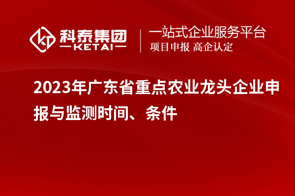 2023年廣東省重點農業龍頭企業申報與監測時間、條件