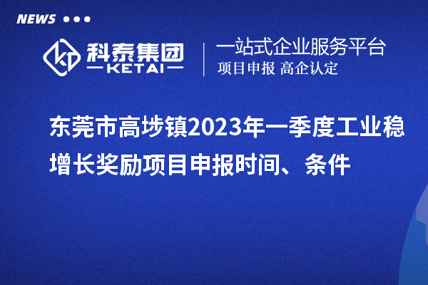 東莞市高埗鎮2023年一季度工業穩增長獎勵<a href=http://www.duckwijs.com/shenbao.html target=_blank class=infotextkey>項目申報</a>時間、條件